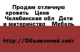 Продам отличную кровать › Цена ­ 16 000 - Челябинская обл. Дети и материнство » Мебель   